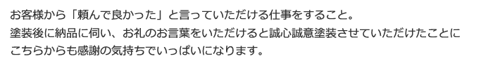 塗装後に納品に伺い、お礼のお言葉をいただけると誠心誠意こめて塗装させていただけたことにこちらからも感謝の気持ちでいっぱいになります。